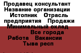 Продавец-консультант › Название организации ­ Истопник › Отрасль предприятия ­ Продажи › Минимальный оклад ­ 60 000 - Все города Работа » Вакансии   . Тыва респ.